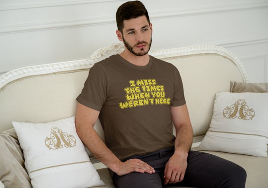 I miss the times when you weren't here